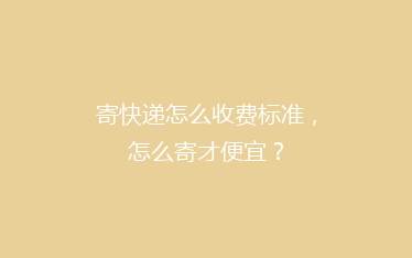 寄快递怎么收费标准，怎么寄才便宜？