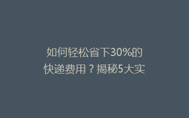 如何轻松省下30%的快递费用?揭秘5大实用省钱寄快递技巧!