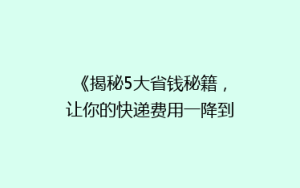 《揭秘5大省钱秘籍,让你的快递费用一降到底!》