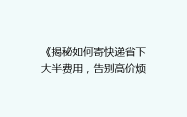 《揭秘如何寄快递省下大半费用,告别高价烦恼!》