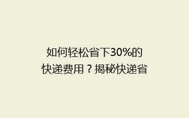 如何轻松省下30%的快递费用?揭秘快递省钱秘籍,告别高价邮寄烦恼!