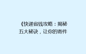 《快递省钱攻略:揭秘五大秘诀,让你的寄件成本降降降!》