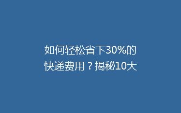 如何轻松省下30%的快递费用?揭秘10大实用省钱寄快递技巧!