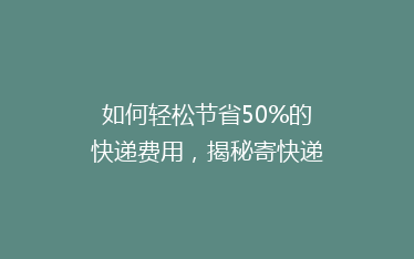 如何轻松节省50%的快递费用,揭秘寄快递的省钱秘诀!