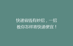 快递省钱有妙招,一招教你怎样寄快递便宜!