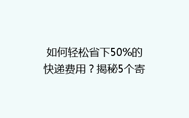 如何轻松省下50%的快递费用?揭秘5个寄快递省钱小技巧!