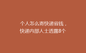 个人怎么寄快递省钱，快递内部人士透露8个方法