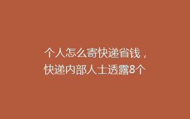 个人怎么寄快递省钱,快递内部人士透露8个方法