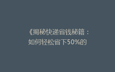《揭秘快递省钱秘籍:如何轻松省下50%的运费?》