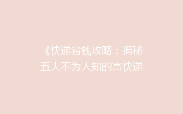 《快递省钱攻略:揭秘五大不为人知的寄快递省钱技巧,告别高价烦恼!》