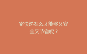 寄快递怎么才能够又安全又节省呢?