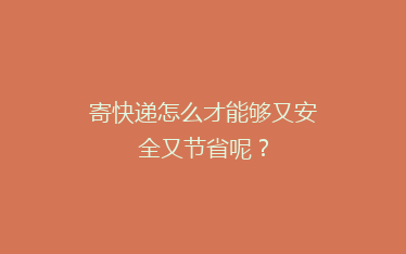 寄快递怎么才能够又安全又节省呢?