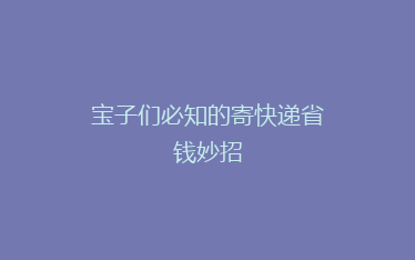 宝子们必知的寄快递省钱妙招