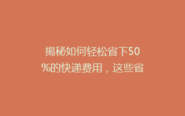 揭秘如何轻松省下50%的快递费用,这些省钱技巧你一定要知道!
