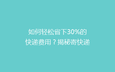 如何轻松省下30%的快递费用?揭秘寄快递省钱秘籍!