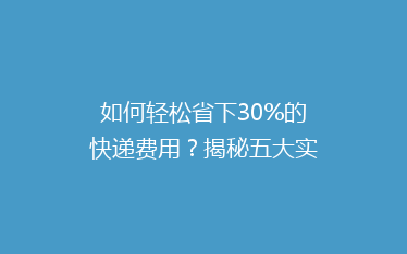 如何轻松省下30%的快递费用?揭秘五大实用省钱寄快递技巧!