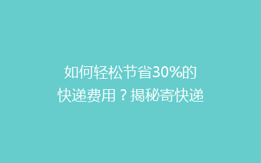 如何轻松节省30%的快递费用?揭秘寄快递的省钱秘诀!