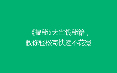 《揭秘5大省钱秘籍,教你轻松寄快递不花冤枉钱!》