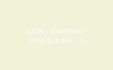 《揭秘:如何轻松省下50%的快递费用,告别高价寄送烦恼!》