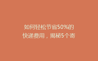 如何轻松节省50%的快递费用,揭秘5个寄快递省钱绝招!