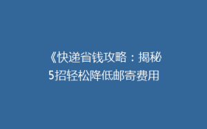 《快递省钱攻略:揭秘5招轻松降低邮寄费用,告别高价邮寄烦恼!》