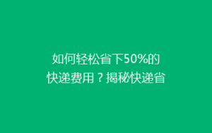 如何轻松省下50%的快递费用?揭秘快递省钱秘籍,告别高价邮寄!