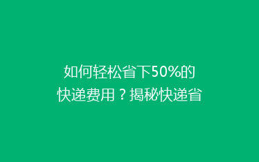如何轻松省下50%的快递费用？揭秘快递省钱秘籍，告别高价邮寄！
