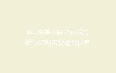8年快递小哥离职后告诉你如何寄快递最便宜