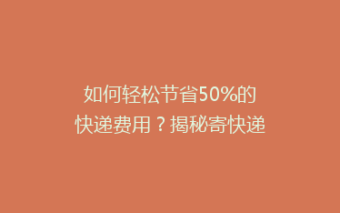 如何轻松节省50%的快递费用？揭秘寄快递的省钱秘籍！