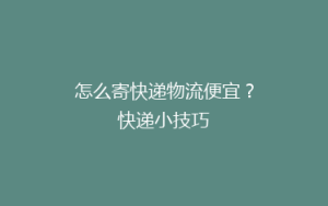 怎么寄快递物流便宜?快递小技巧
