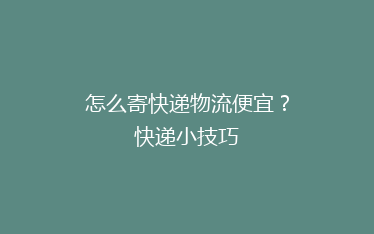 怎么寄快递物流便宜？快递小技巧