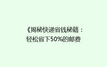 《揭秘快递省钱秘籍:轻松省下50%的邮费,你还在等什么?》