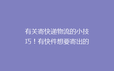 有关寄快递物流的小技巧!有快件想要寄出的时候,怎么寄最划算