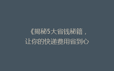 《揭秘5大省钱秘籍,让你的快递费用省到心花怒放!》