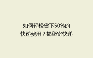 如何轻松省下50%的快递费用?揭秘寄快递省钱秘籍,告别高价烦恼!