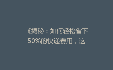 《揭秘:如何轻松省下50%的快递费用,这些技巧你绝对不能错过!》