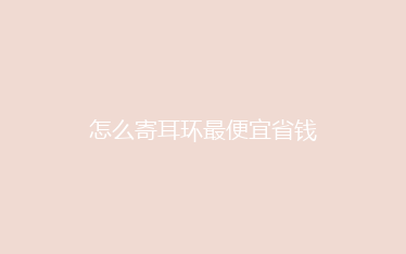 怎么寄耳环最便宜省钱