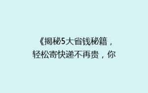 《揭秘5大省钱秘籍,轻松寄快递不再贵,你get了吗?》