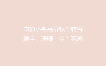 申通小哥高价收件转寄顺丰，净赚一倍！实测7家快递公司，最便宜的竟然是这家！