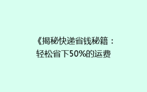 《揭秘快递省钱秘籍：轻松省下50%的运费，你试过吗？》