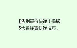 【告别高价快递!揭秘5大省钱寄快递技巧,轻松省下一大笔!】