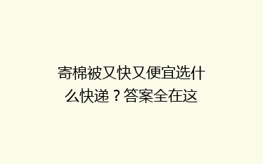 寄棉被又快又便宜选什么快递?答案全在这
