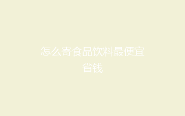 怎么寄食品饮料最便宜省钱