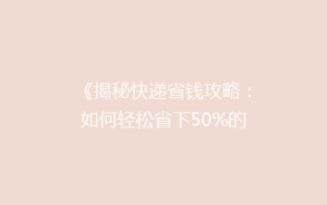《揭秘快递省钱攻略:如何轻松省下50%的邮费?》
