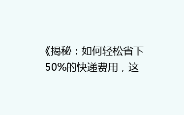 《揭秘:如何轻松省下50%的快递费用,这些技巧你一定要知道!》