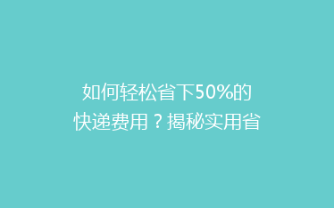如何轻松省下50%的快递费用?揭秘实用省钱寄快递技巧大揭秘!