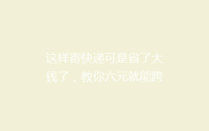 这样寄快递可是省了大钱了,教你六元就能跨省寄快递!