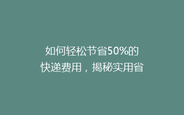 如何轻松节省50%的快递费用,揭秘实用省钱寄快递秘籍!