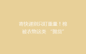 寄快递别只盯重量！棉被衣物这类 “抛货” 怎么寄更便宜？一篇讲透
